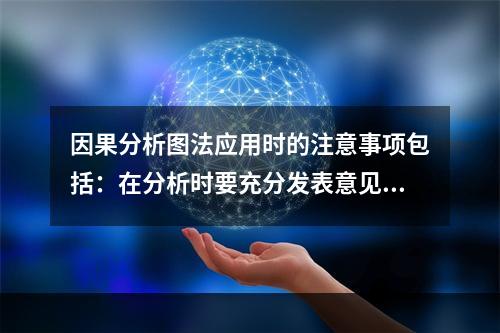 因果分析图法应用时的注意事项包括：在分析时要充分发表意见，层