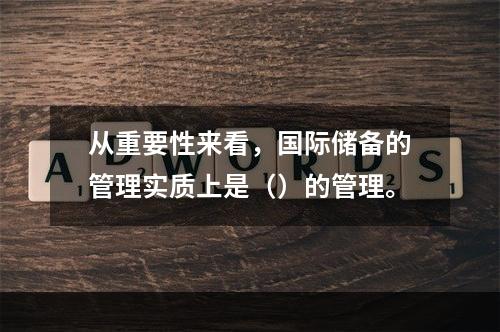 从重要性来看，国际储备的管理实质上是（）的管理。