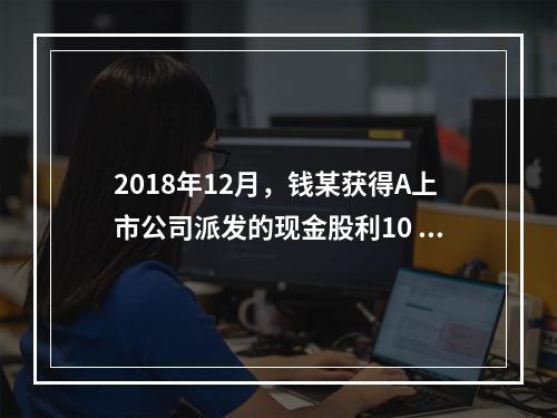 2018年12月，钱某获得A上市公司派发的现金股利10 00