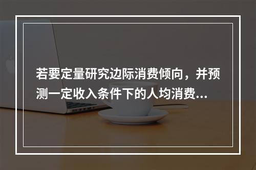 若要定量研究边际消费倾向，并预测一定收入条件下的人均消费金额