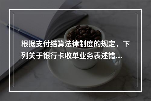 根据支付结算法律制度的规定，下列关于银行卡收单业务表述错误的