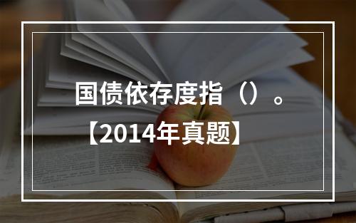 国债依存度指（）。【2014年真题】