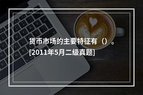 货币市场的主要特征有（）。[2011年5月二级真题]