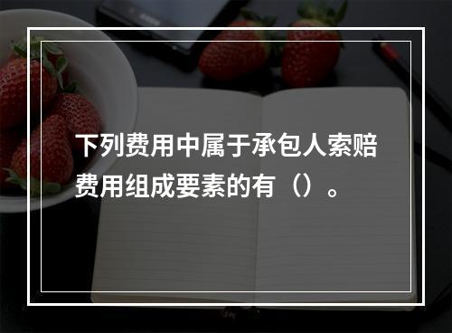 下列费用中属于承包人索赔费用组成要素的有（）。