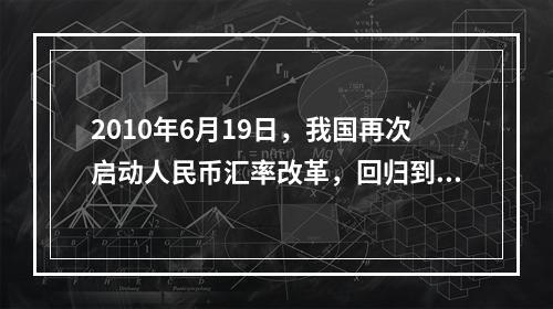 2010年6月19日，我国再次启动人民币汇率改革，回归到（）