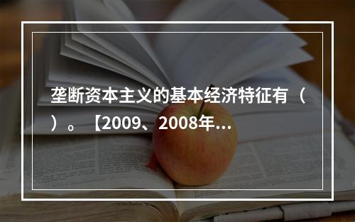 垄断资本主义的基本经济特征有（）。【2009、2008年真题