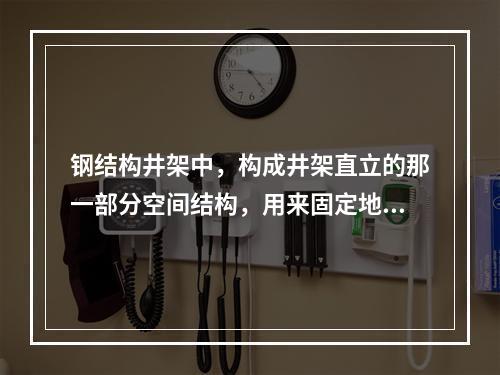 钢结构井架中，构成井架直立的那一部分空间结构，用来固定地面以