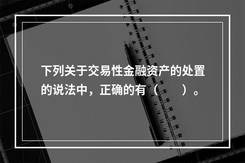 下列关于交易性金融资产的处置的说法中，正确的有（　　）。