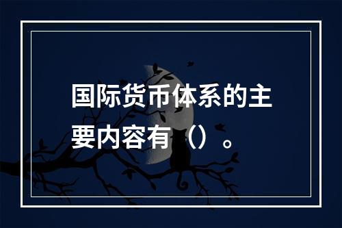 国际货币体系的主要内容有（）。