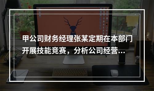 甲公司财务经理张某定期在本部门开展技能竞赛，分析公司经营管理