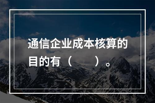 通信企业成本核算的目的有（　　）。