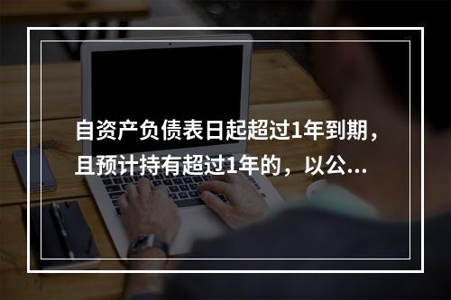 自资产负债表日起超过1年到期，且预计持有超过1年的，以公允价