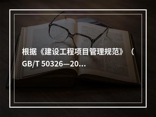 根据《建设工程项目管理规范》（GB/T 50326—200