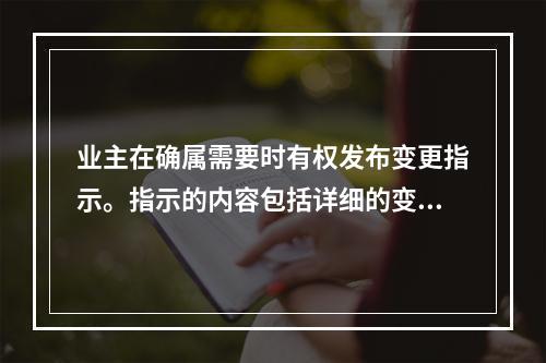 业主在确属需要时有权发布变更指示。指示的内容包括详细的变更内