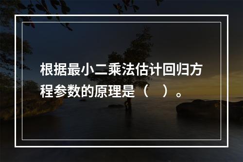 根据最小二乘法估计回归方程参数的原理是（　）。