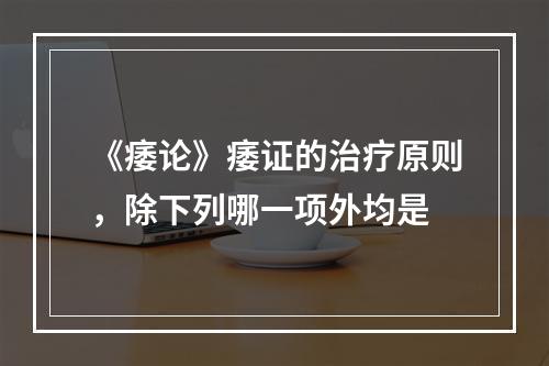 《痿论》痿证的治疗原则，除下列哪一项外均是