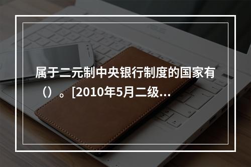 属于二元制中央银行制度的国家有（）。[2010年5月二级、三