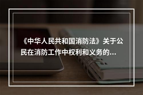 《中华人民共和国消防法》关于公民在消防工作中权利和义务的规定