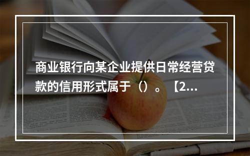 商业银行向某企业提供日常经营贷款的信用形式属于（）。【201