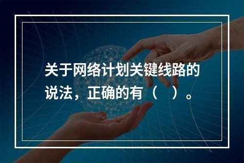 关于网络计划关键线路的说法，正确的有（　）。