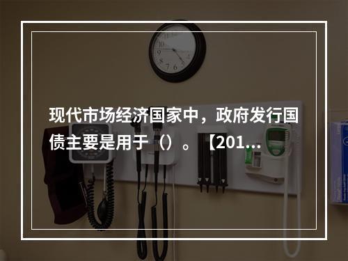 现代市场经济国家中，政府发行国债主要是用于（）。【2011年