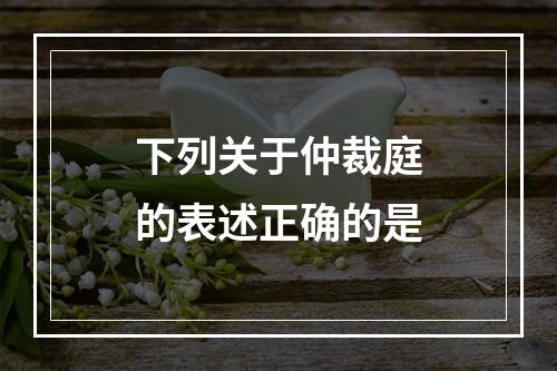 下列关于仲裁庭的表述正确的是