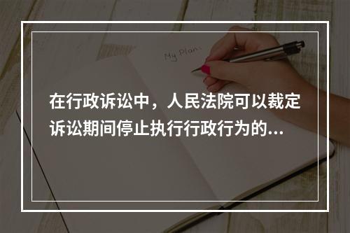 在行政诉讼中，人民法院可以裁定诉讼期间停止执行行政行为的情形