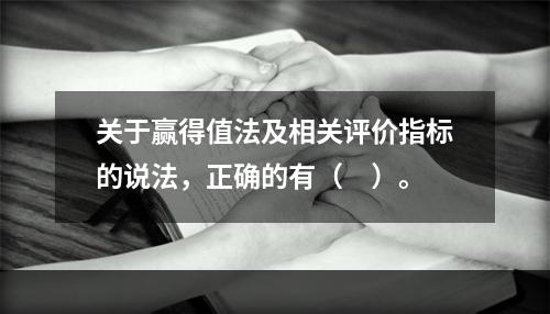 关于赢得值法及相关评价指标的说法，正确的有（　）。