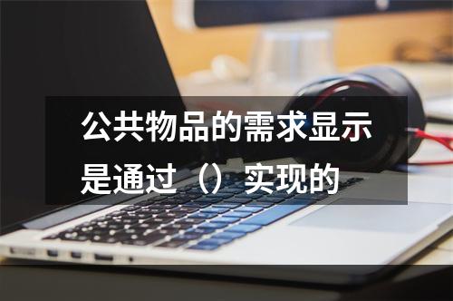 公共物品的需求显示是通过（）实现的