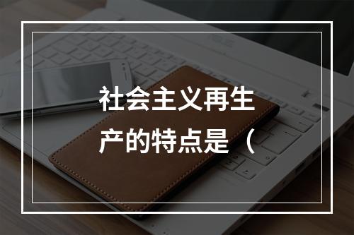 社会主义再生产的特点是（