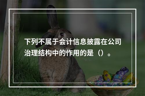 下列不属于会计信息披露在公司治理结构中的作用的是（）。