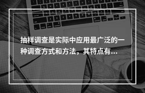 抽样调查是实际中应用最广泛的一种调查方式和方法，其特点有（）