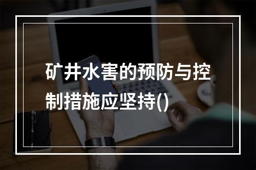 矿井水害的预防与控制措施应坚持()