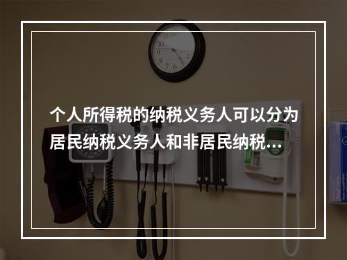 个人所得税的纳税义务人可以分为居民纳税义务人和非居民纳税义务