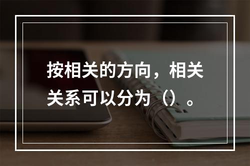 按相关的方向，相关关系可以分为（）。