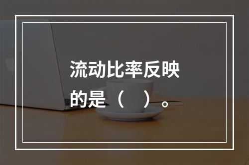 流动比率反映的是（　）。