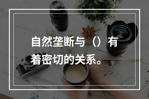 自然垄断与（）有着密切的关系。