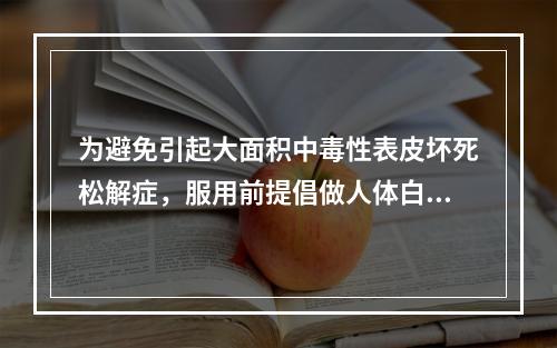 为避免引起大面积中毒性表皮坏死松解症，服用前提倡做人体白细胞