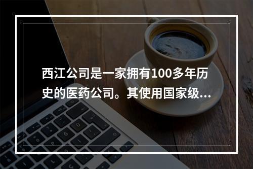 西江公司是一家拥有100多年历史的医药公司。其使用国家级保密