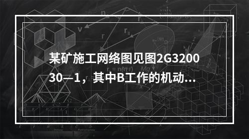 某矿施工网络图见图2G320030—1，其中B工作的机动时间