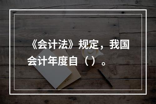 《会计法》规定，我国会计年度自（ ）。