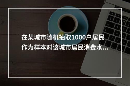 在某城市随机抽取1000户居民作为样本对该城市居民消费水平进