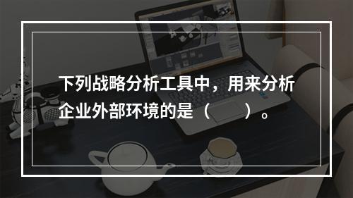 下列战略分析工具中，用来分析企业外部环境的是（　　）。