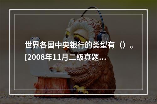 世界各国中央银行的类型有（）。[2008年11月二级真题]