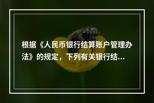 根据《人民币银行结算账户管理办法》的规定，下列有关银行结算账