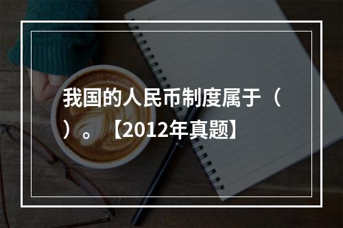 我国的人民币制度属于（）。【2012年真题】