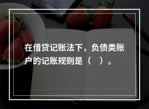 在借贷记账法下，负债类账户的记账规则是（　）。