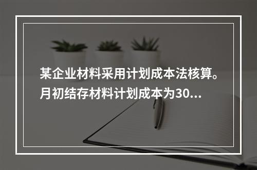 某企业材料采用计划成本法核算。月初结存材料计划成本为30万元