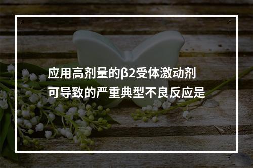 应用高剂量的β2受体激动剂可导致的严重典型不良反应是