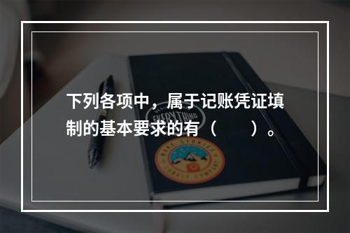 下列各项中，属于记账凭证填制的基本要求的有（　　）。